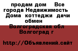 продам дом. - Все города Недвижимость » Дома, коттеджи, дачи обмен   . Волгоградская обл.,Волгоград г.
